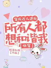  穿成万人迷后所有人都想和谐我脸滚乱码