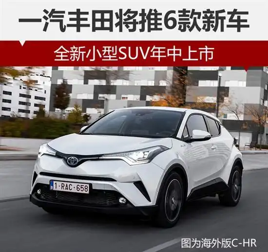  一汽丰田将推6款新车全新小型suv年中上市
